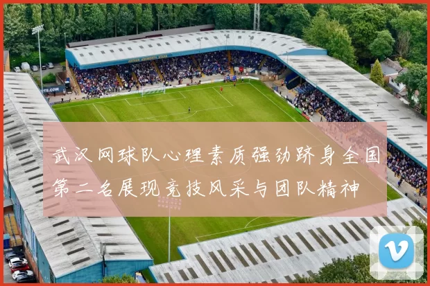 武汉网球队心理素质强劲跻身全国第二名展现竞技风采与团队精神