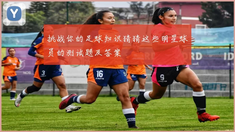 挑战你的足球知识猜猜这些明星球员的测试题及答案