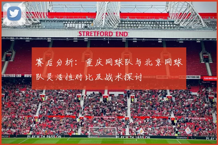 赛后分析：重庆网球队与北京网球队灵活性对比及战术探讨