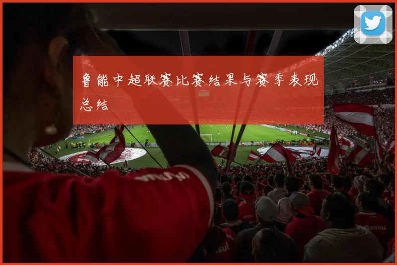 鲁能中超联赛比赛结果与赛季表现总结