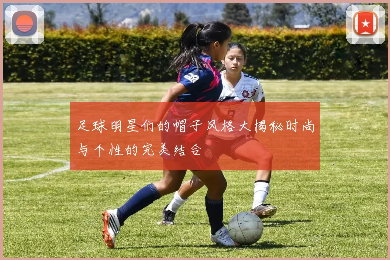 足球明星们的帽子风格大揭秘时尚与个性的完美结合