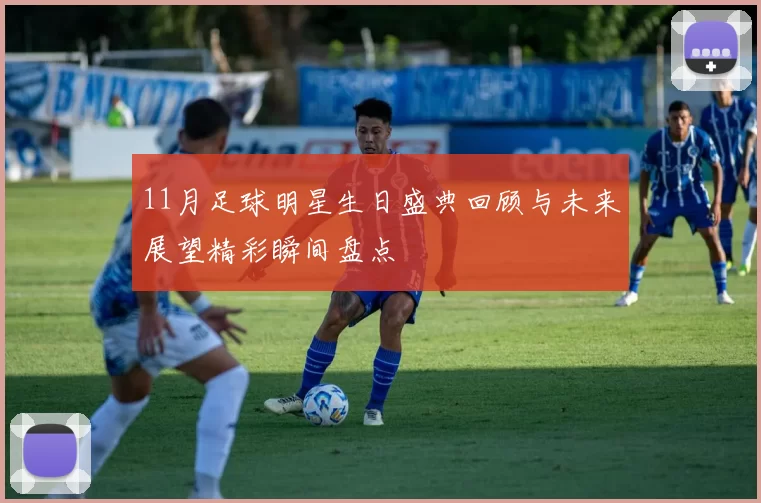11月足球明星生日盛典回顾与未来展望精彩瞬间盘点
