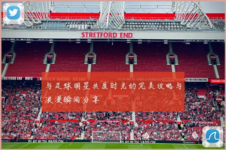 与足球明星共度时光的完美攻略与浪漫瞬间分享