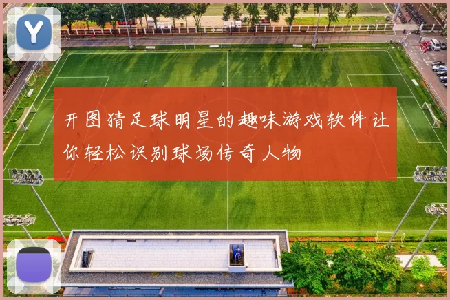 开图猜足球明星的趣味游戏软件让你轻松识别球场传奇人物