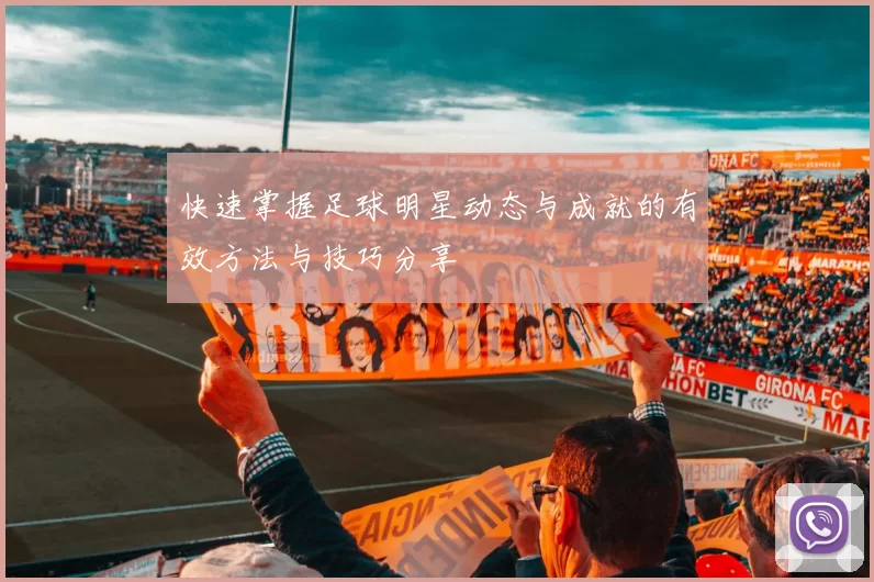 快速掌握足球明星动态与成就的有效方法与技巧分享