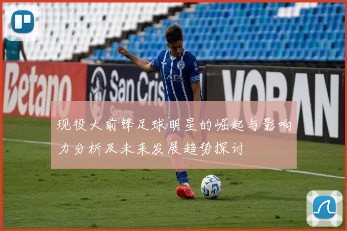 现役大前锋足球明星的崛起与影响力分析及未来发展趋势探讨