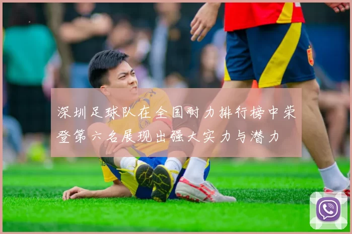 深圳足球队在全国耐力排行榜中荣登第六名展现出强大实力与潜力