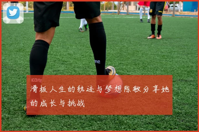 滑板人生的轨迹与梦想陈敏分享她的成长与挑战