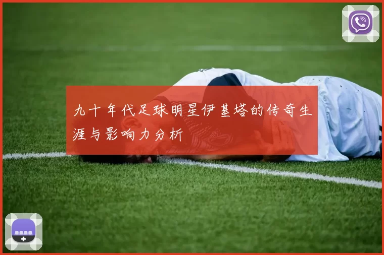 九十年代足球明星伊基塔的传奇生涯与影响力分析