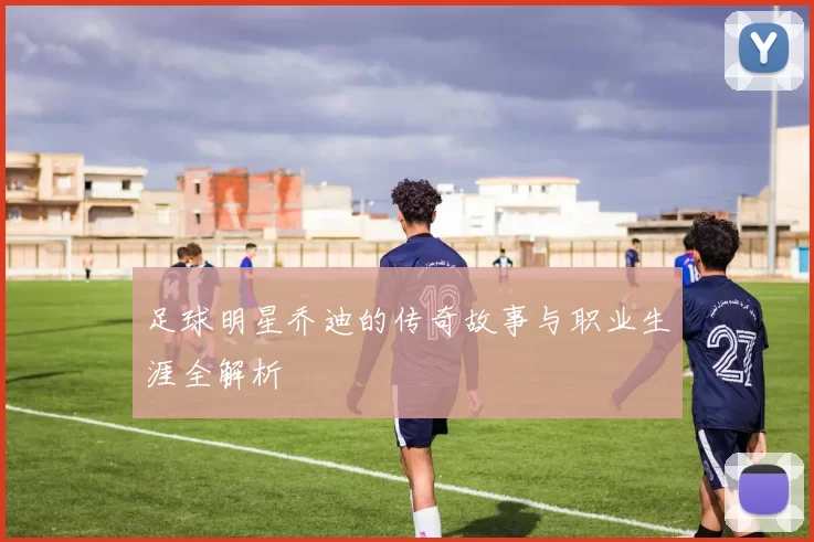 足球明星乔迪的传奇故事与职业生涯全解析