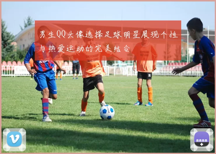 男生QQ头像选择足球明星展现个性与热爱运动的完美结合