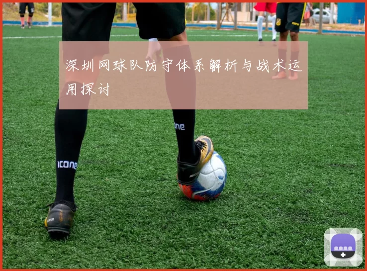 深圳网球队防守体系解析与战术运用探讨
