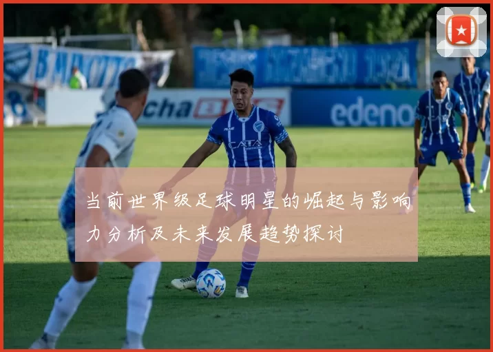 当前世界级足球明星的崛起与影响力分析及未来发展趋势探讨