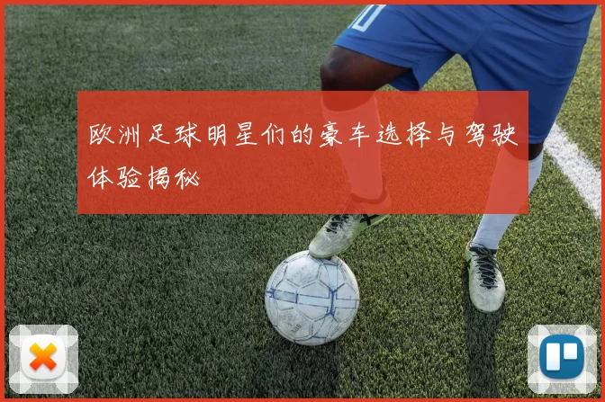 欧洲足球明星们的豪车选择与驾驶体验揭秘