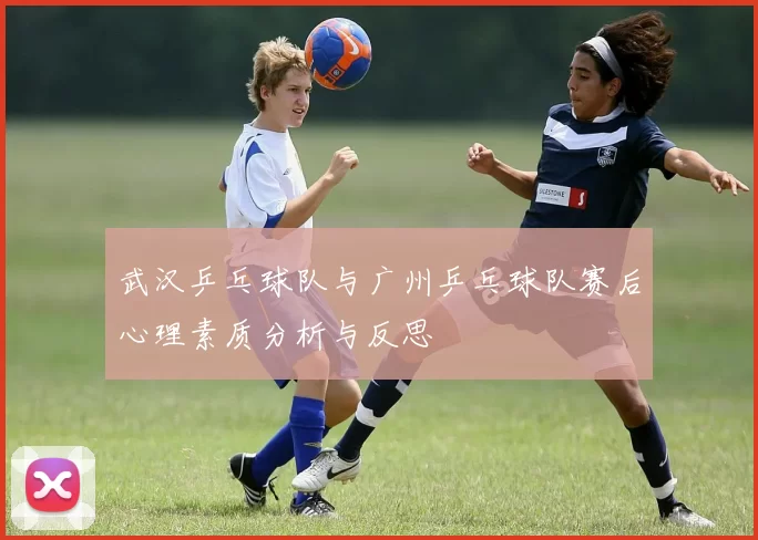 武汉乒乓球队与广州乒乓球队赛后心理素质分析与反思