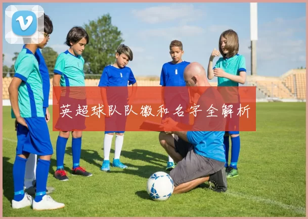 英超球队队徽和名字全解析