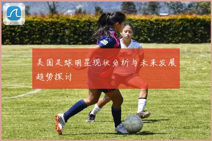 美国足球明星现状分析与未来发展趋势探讨