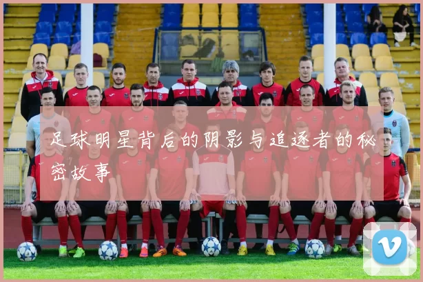 足球明星背后的阴影与追逐者的秘密故事