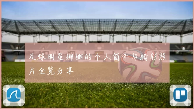 足球明星娜娜的个人简介与精彩照片全览分享