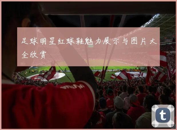 足球明星红球鞋魅力展示与图片大全欣赏