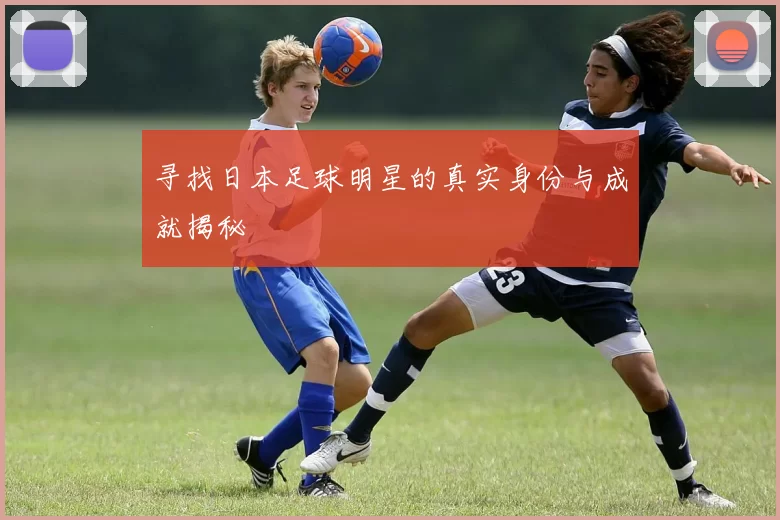 寻找日本足球明星的真实身份与成就揭秘