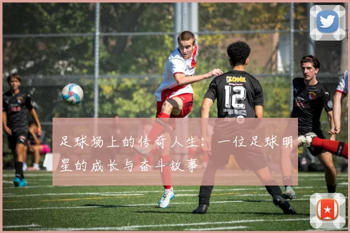 足球场上的传奇人生：一位足球明星的成长与奋斗故事