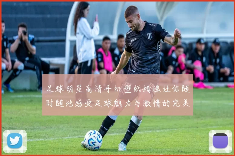 足球明星高清手机壁纸精选让你随时随地感受足球魅力与激情的完美体验
