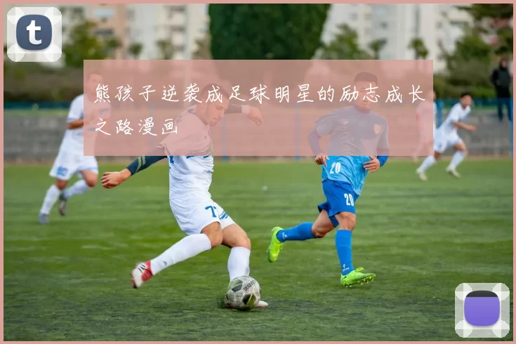 熊孩子逆袭成足球明星的励志成长之路漫画