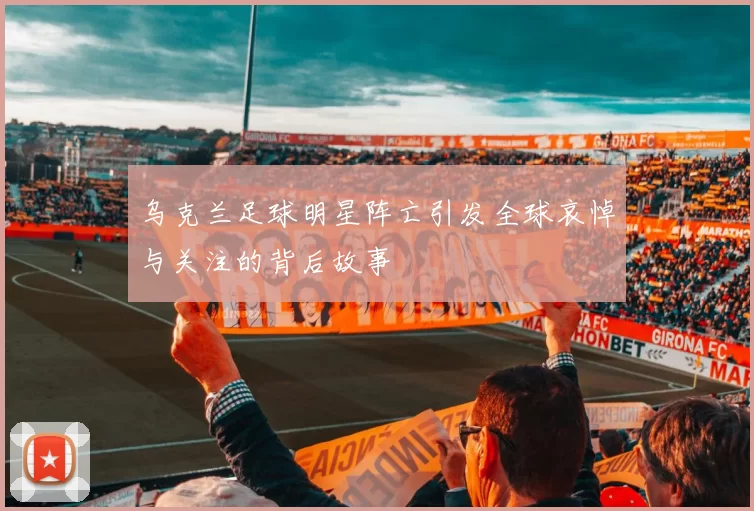 乌克兰足球明星阵亡引发全球哀悼与关注的背后故事
