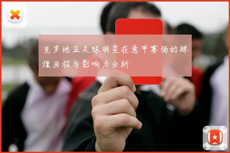 克罗地亚足球明星在意甲赛场的辉煌历程与影响力分析