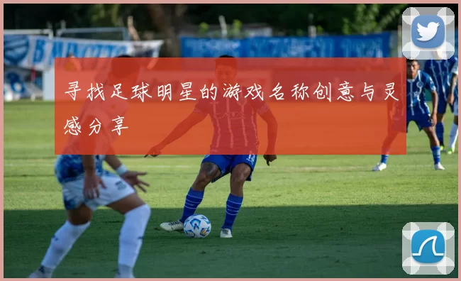 寻找足球明星的游戏名称创意与灵感分享