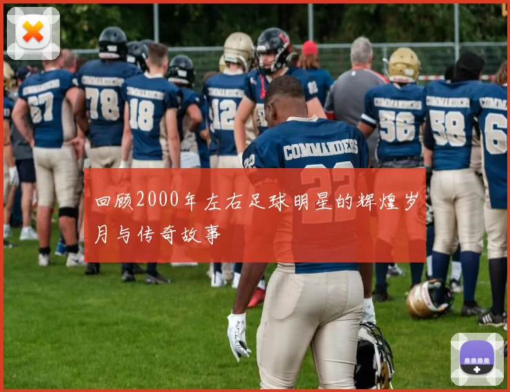 回顾2000年左右足球明星的辉煌岁月与传奇故事